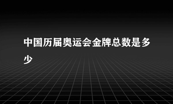 中国历届奥运会金牌总数是多少