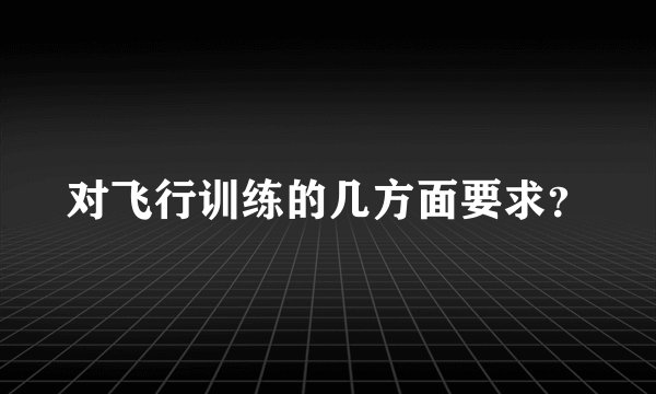 对飞行训练的几方面要求？