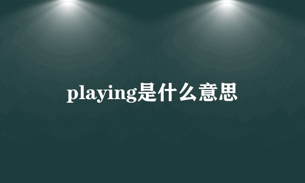 playing是什么意思