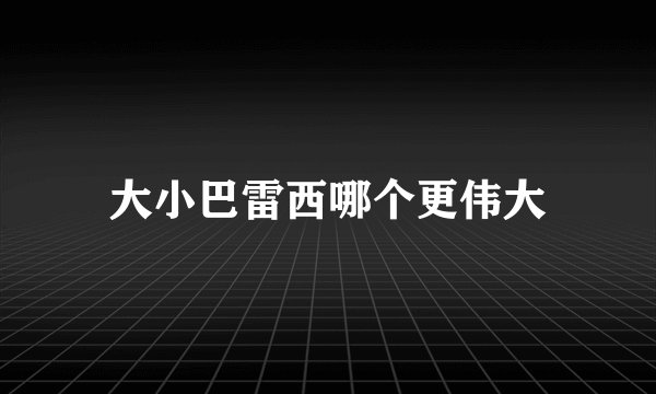 大小巴雷西哪个更伟大