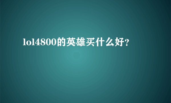 lol4800的英雄买什么好？
