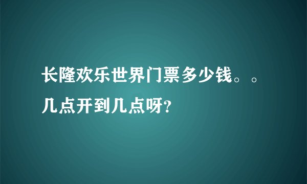 长隆欢乐世界门票多少钱。。几点开到几点呀?