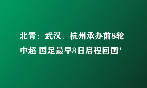 北青：武汉、杭州承办前8轮中超 国足最早3日启程回国