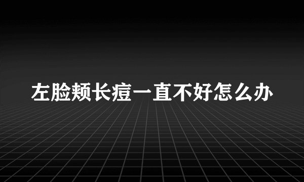 左脸颊长痘一直不好怎么办