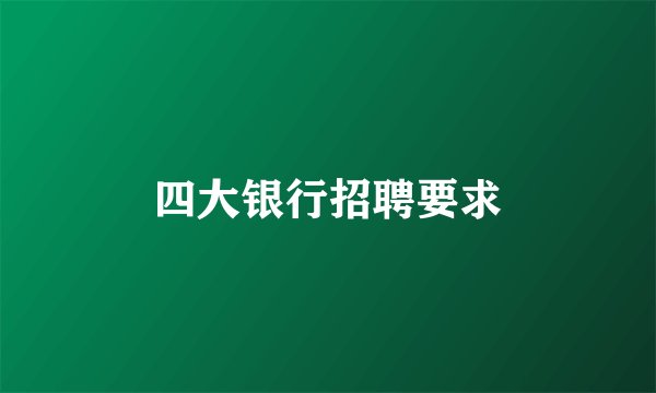 四大银行招聘要求