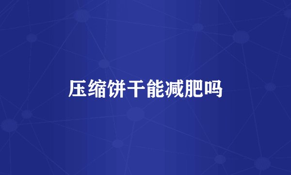 压缩饼干能减肥吗