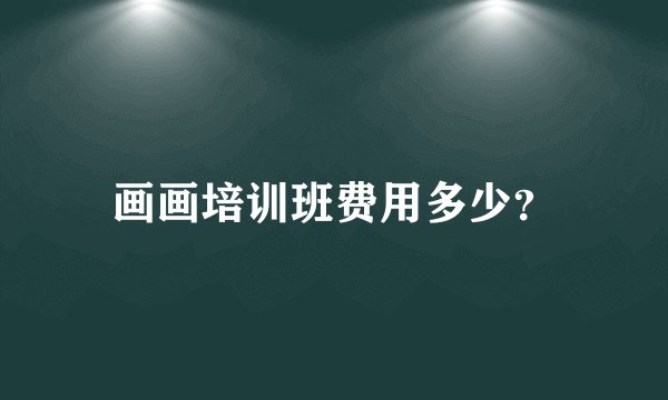 画画培训班费用多少？