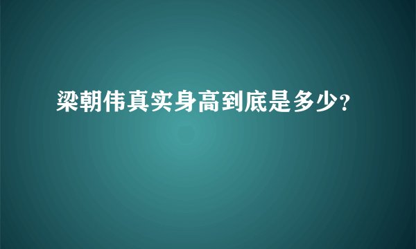梁朝伟真实身高到底是多少？
