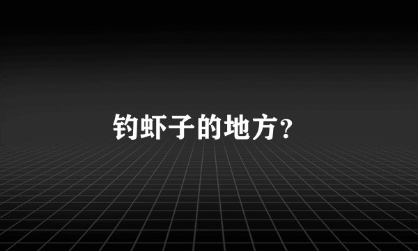 钓虾子的地方？