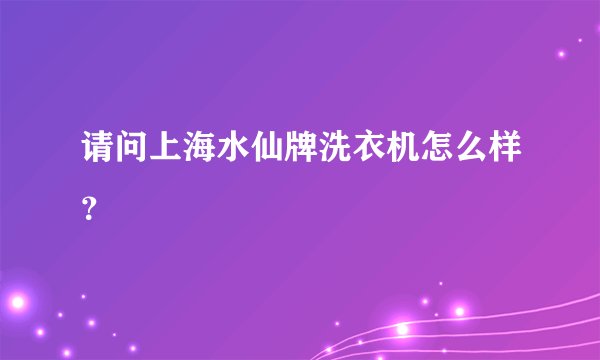 请问上海水仙牌洗衣机怎么样？