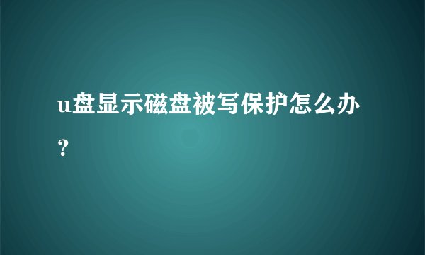 u盘显示磁盘被写保护怎么办？