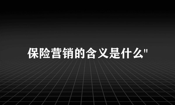 保险营销的含义是什么