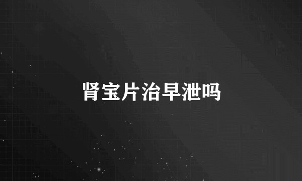 肾宝片治早泄吗
