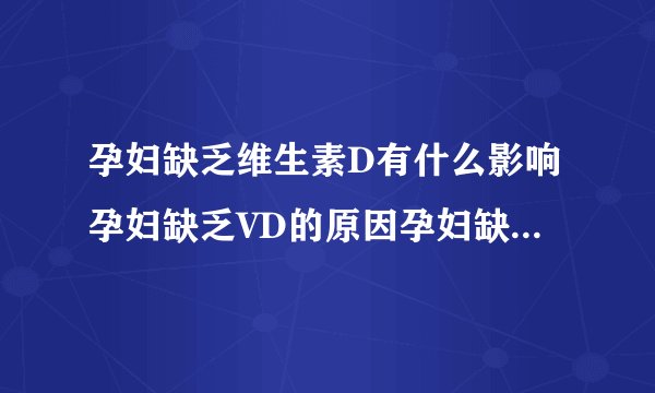 孕妇缺乏维生素D有什么影响孕妇缺乏VD的原因孕妇缺乏VD的症状如何改善孕妇VD营养状况