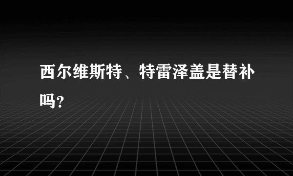 西尔维斯特、特雷泽盖是替补吗？