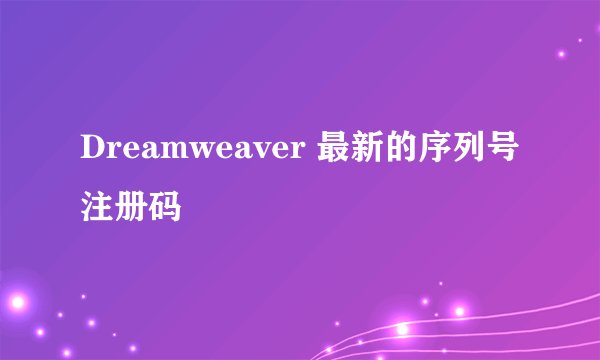 Dreamweaver 最新的序列号注册码