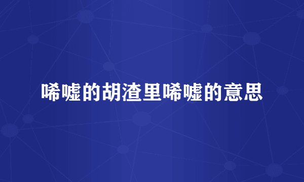 唏嘘的胡渣里唏嘘的意思