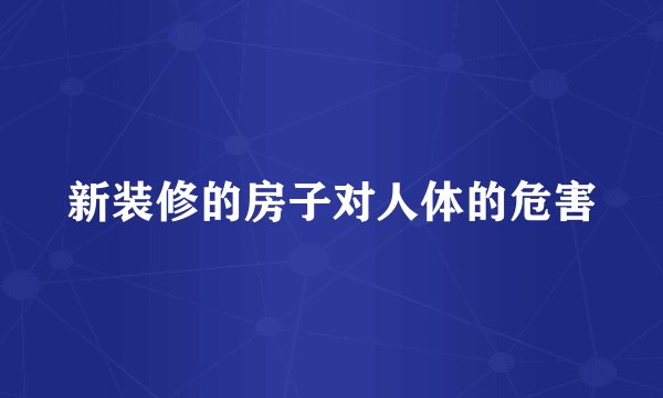 新装修的房子对人体的危害