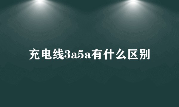充电线3a5a有什么区别