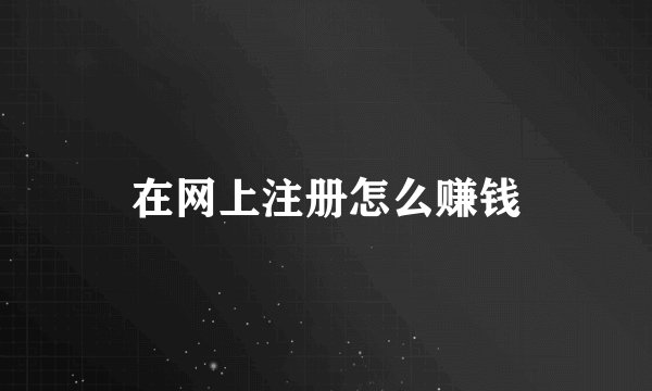 在网上注册怎么赚钱