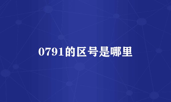 0791的区号是哪里