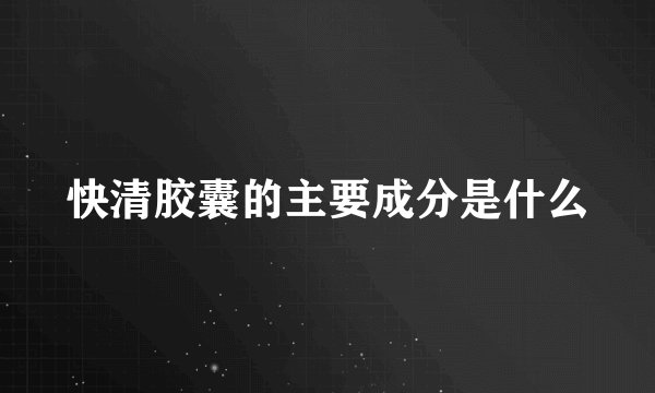 快清胶囊的主要成分是什么