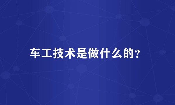 车工技术是做什么的？
