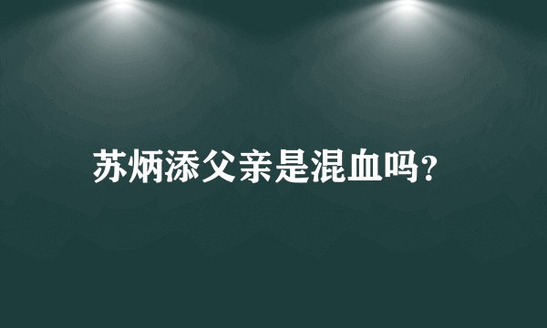 苏炳添父亲是混血吗？