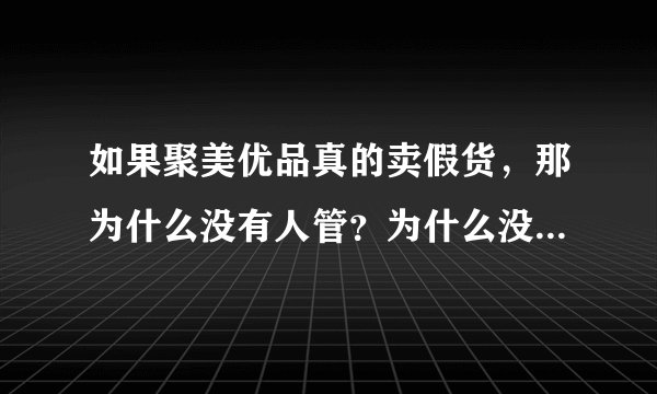 如果聚美优品真的卖假货，那为什么没有人管？为什么没人去检查他的产品？