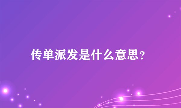 传单派发是什么意思？