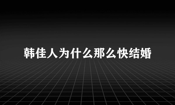 韩佳人为什么那么快结婚