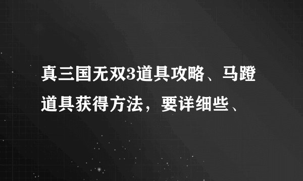 真三国无双3道具攻略、马蹬道具获得方法，要详细些、