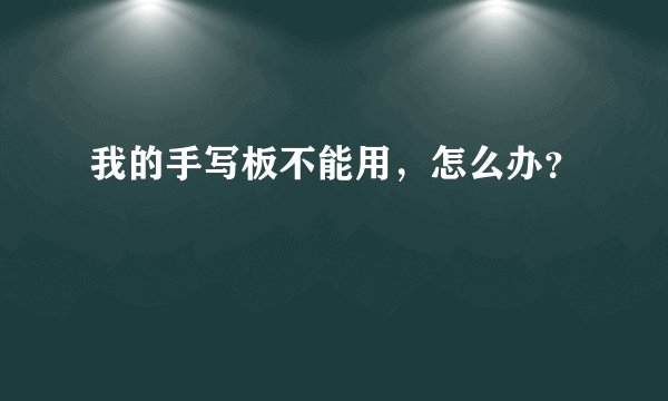 我的手写板不能用，怎么办？