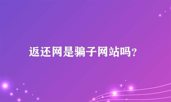 返还网是骗子网站吗？
