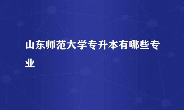 山东师范大学专升本有哪些专业