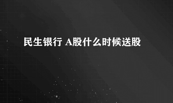 民生银行 A股什么时候送股