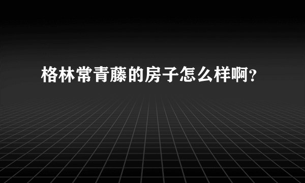 格林常青藤的房子怎么样啊？