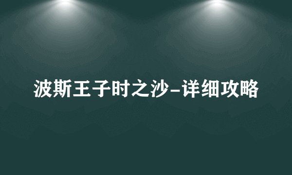 波斯王子时之沙-详细攻略