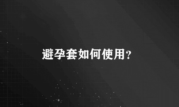避孕套如何使用？