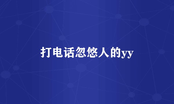 打电话忽悠人的yy