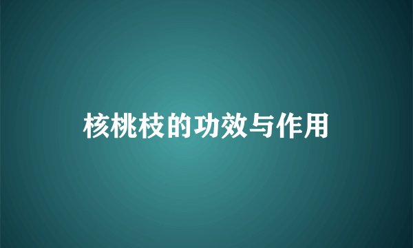 核桃枝的功效与作用
