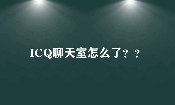 ICQ聊天室怎么了??