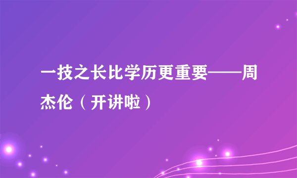 一技之长比学历更重要——周杰伦（开讲啦）