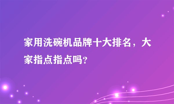 家用洗碗机品牌十大排名，大家指点指点吗？
