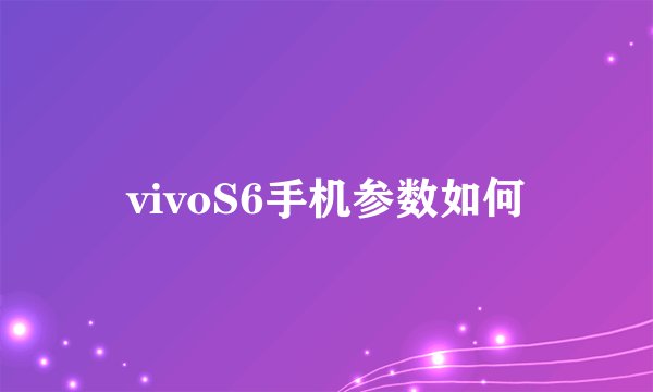 vivoS6手机参数如何