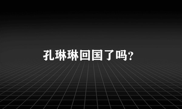 孔琳琳回国了吗?
