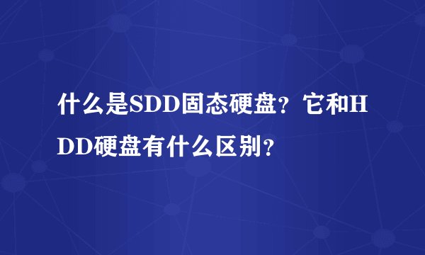 什么是SDD固态硬盘?它和HDD硬盘有什么区别?