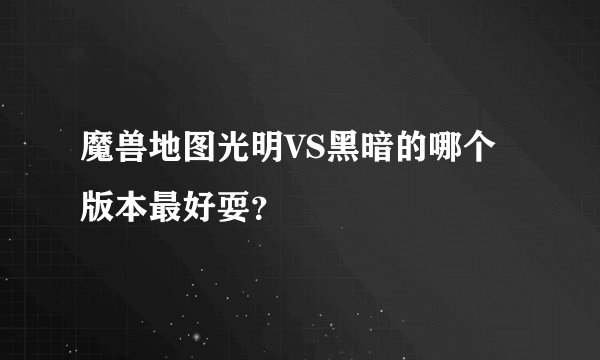 魔兽地图光明VS黑暗的哪个版本最好耍？