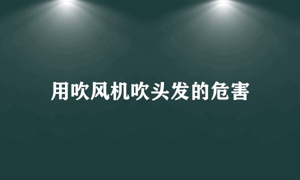 用吹风机吹头发的危害