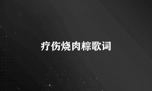 疗伤烧肉粽歌词